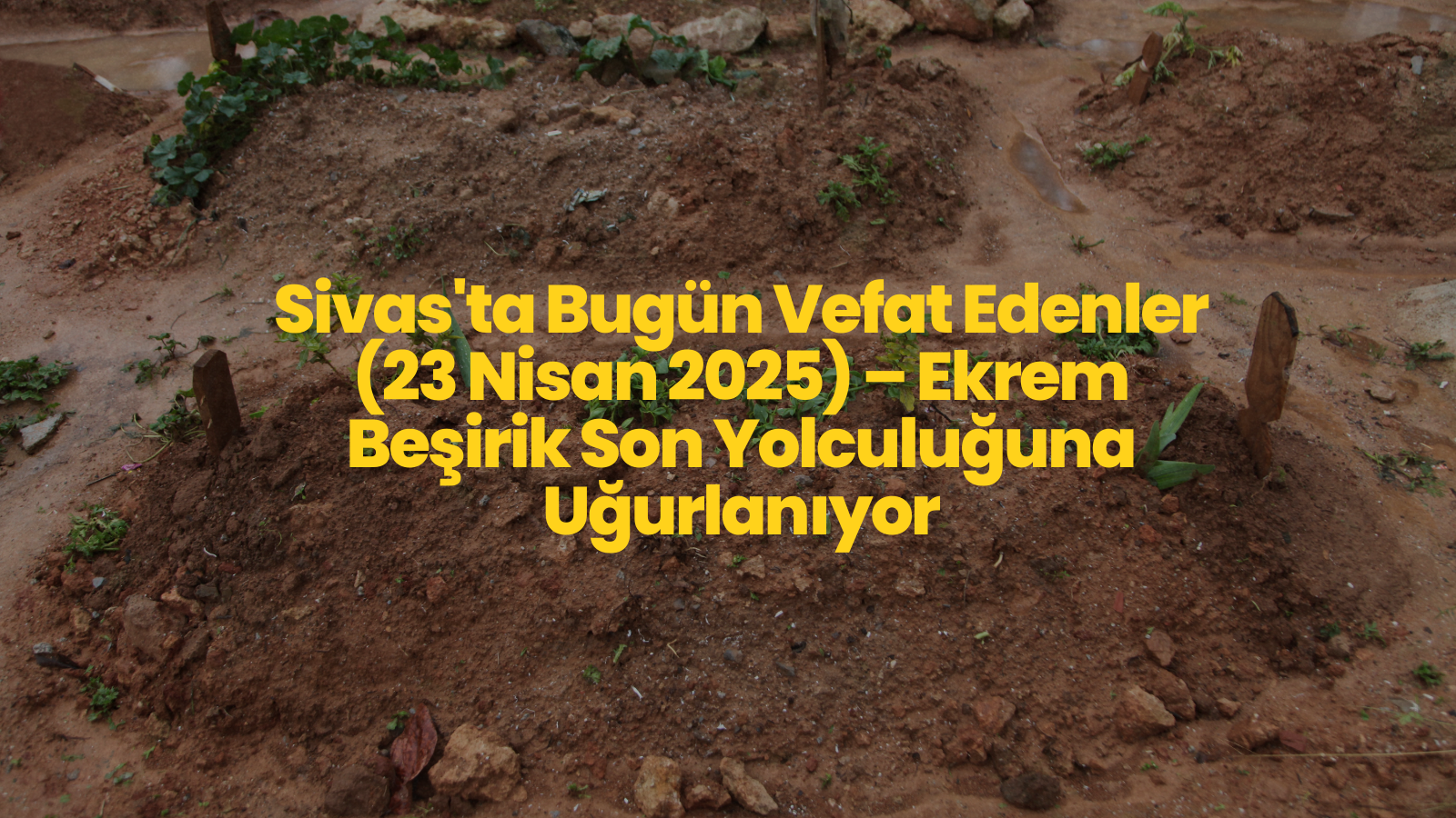 Sivas'ta Bugün Vefat Edenler (23 Nisan 2025) – Ekrem Beşirik Son Yolculuğuna Uğurlanıyor