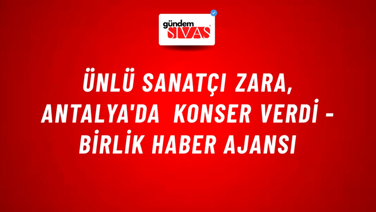 Ünlü sanatçı Zara, Antalya'da konser verdi - Birlik Haber Ajansı