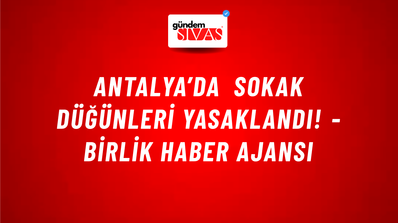 Antalya’da sokak düğünleri yasaklandı! - Birlik Haber Ajansı