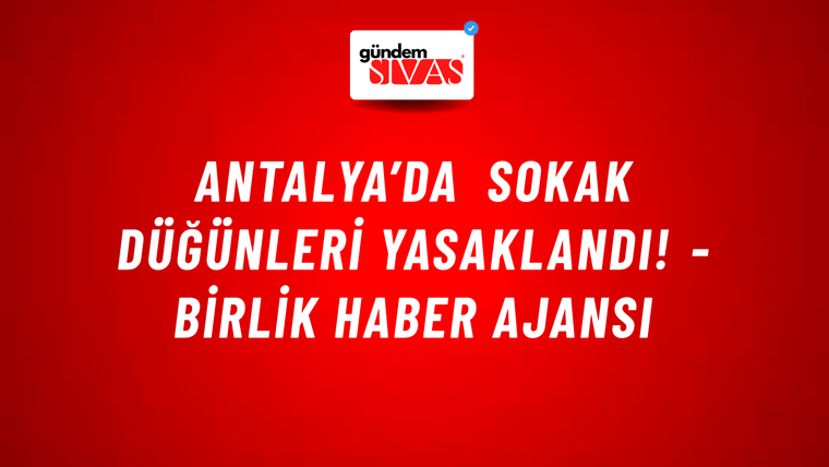 Antalya’da sokak düğünleri yasaklandı! - Birlik Haber Ajansı