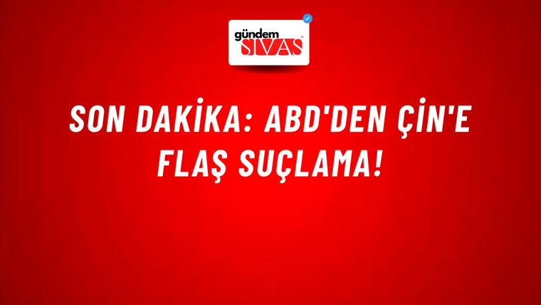 Son dakika: ABD'den Çin'e flaş suçlama!