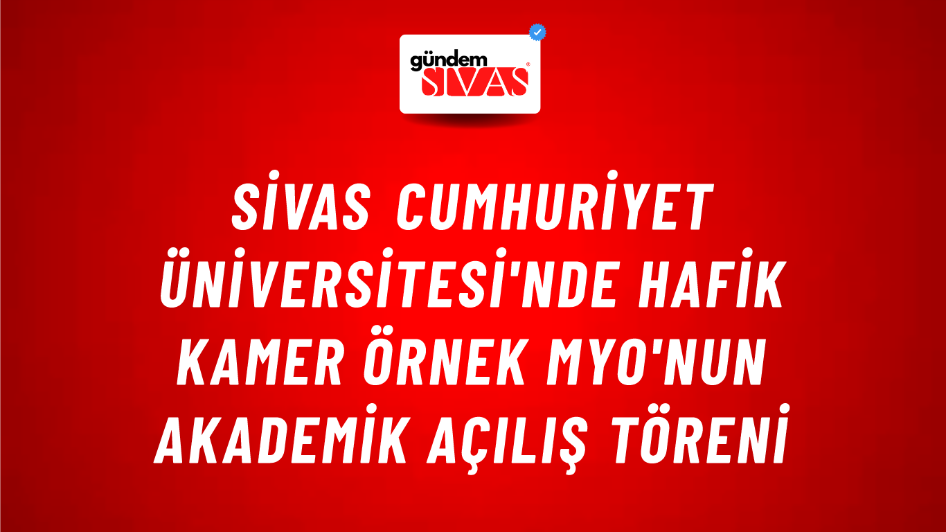 Sivas Cumhuriyet Üniversitesi'nde Hafik Kamer Örnek MYO'nun Akademik Açılış Töreni