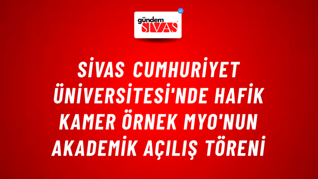 Sivas Cumhuriyet Üniversitesi'nde Hafik Kamer Örnek MYO'nun Akademik Açılış Töreni