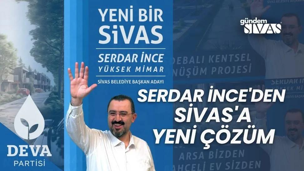 Serdar İnce'den Sivas'a Yeni Çözüm