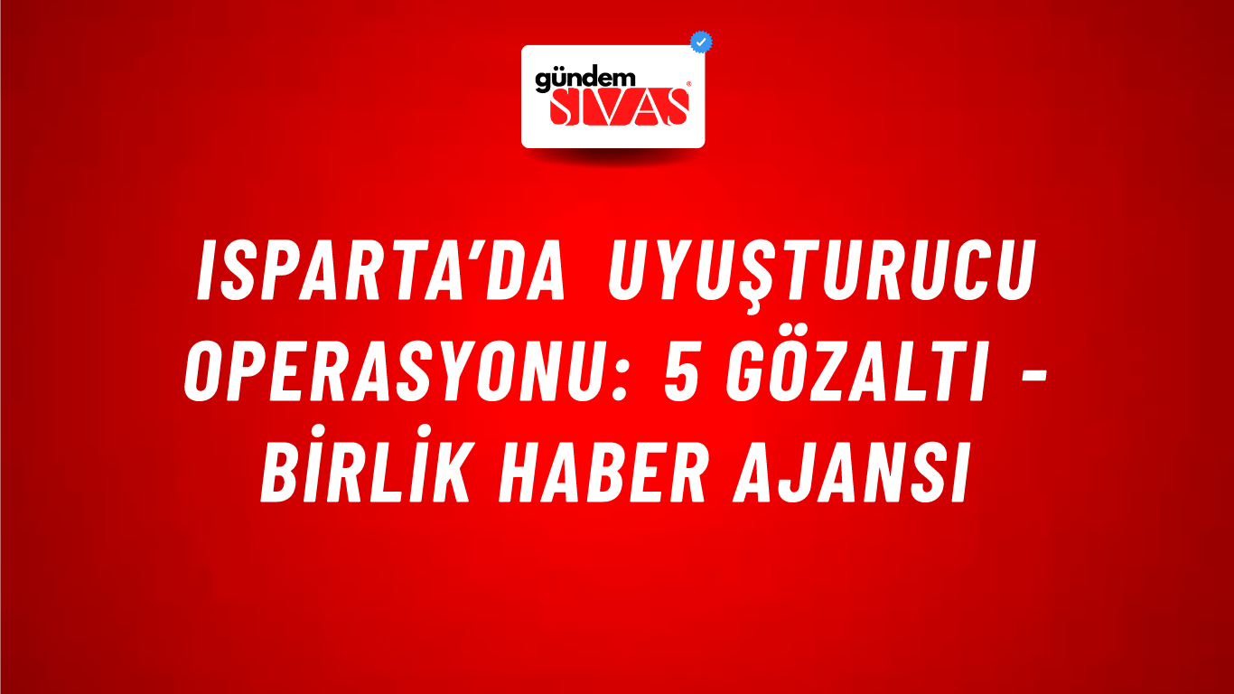 Isparta’da uyuşturucu operasyonu: 5 gözaltı - Birlik Haber Ajansı