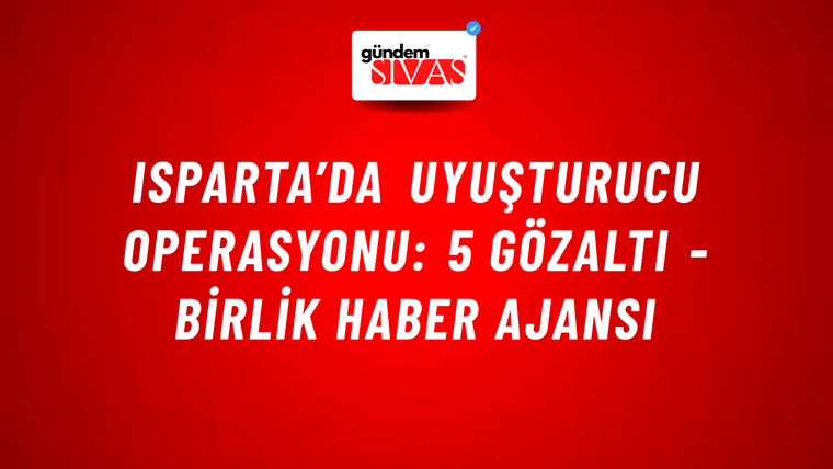 Isparta’da uyuşturucu operasyonu: 5 gözaltı - Birlik Haber Ajansı