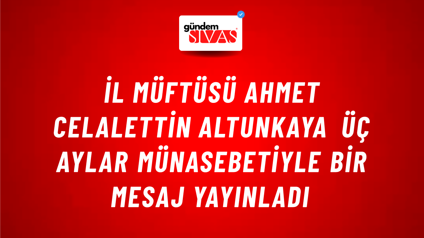 İl Müftüsü Ahmet Celalettin Altunkaya Üç Aylar Münasebetiyle Bir Mesaj Yayınladı