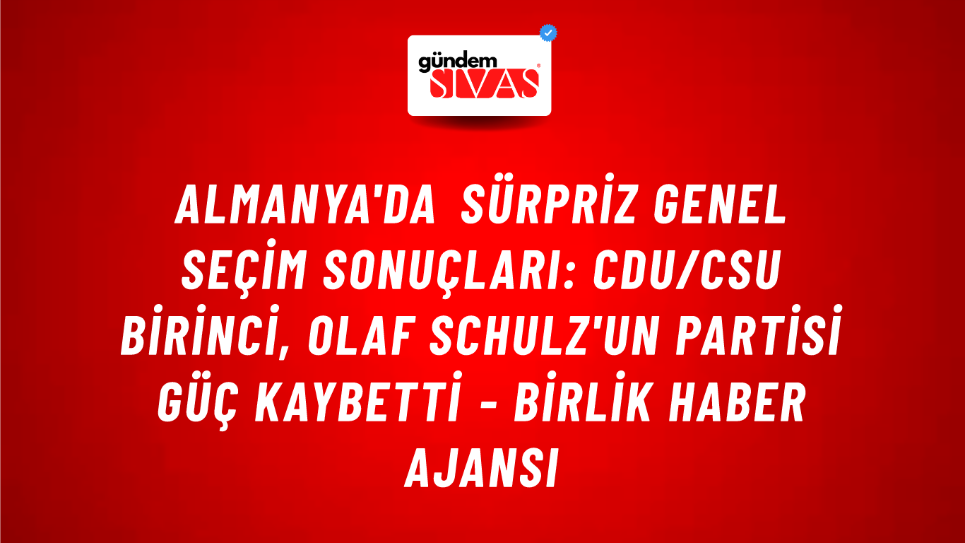 Almanya'da sürpriz genel seçim sonuçları: CDU/CSU birinci, Olaf Schulz'un partisi güç kaybetti - Birlik Haber Ajansı
