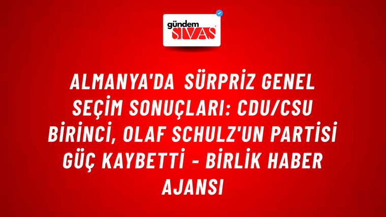 Almanya'da sürpriz genel seçim sonuçları: CDU/CSU birinci, Olaf Schulz'un partisi güç kaybetti - Birlik Haber Ajansı