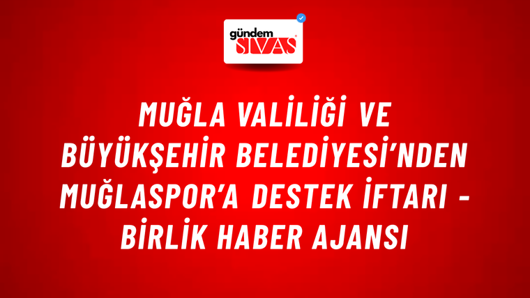 Muğla Valiliği ve Büyükşehir Belediyesi’nden Muğlaspor’a destek iftarı - Birlik Haber Ajansı