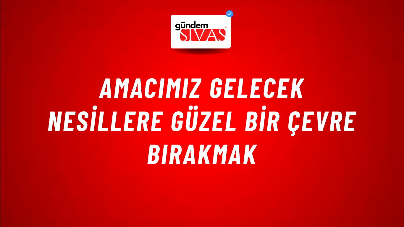 Amacımız gelecek nesillere güzel bir çevre bırakmak