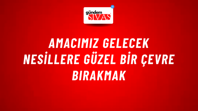 Amacımız gelecek nesillere güzel bir çevre bırakmak