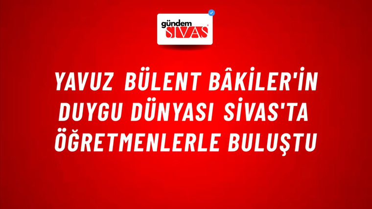 Yavuz Bülent Bâkiler'in Duygu Dünyası Sivas'ta Öğretmenlerle Buluştu