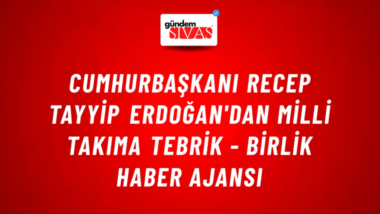 Cumhurbaşkanı Recep Tayyip Erdoğan'dan Milli Takıma Tebrik - Birlik Haber Ajansı