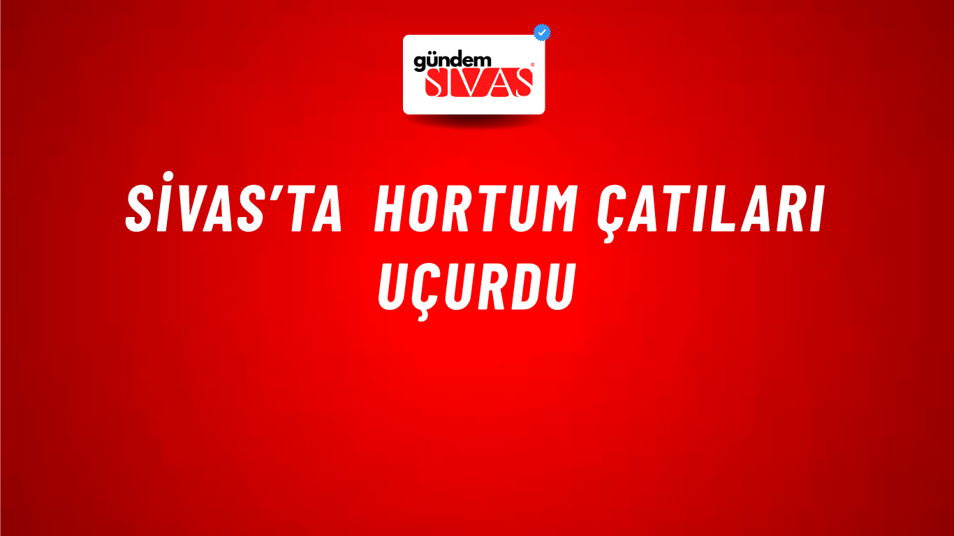 Sivas’ta Hortum Çatıları Uçurdu