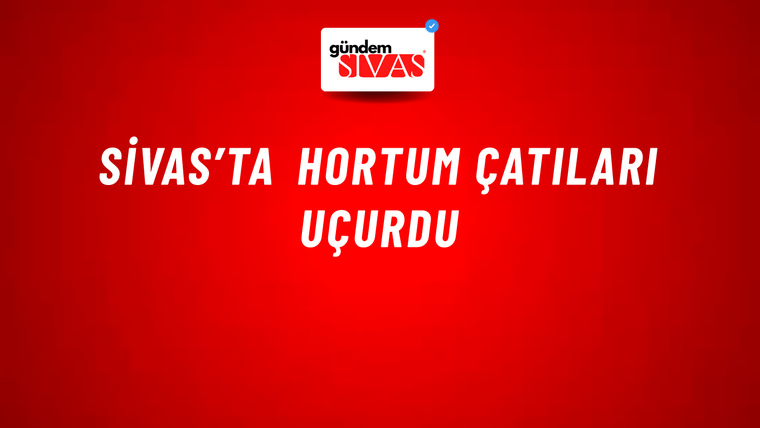Sivas’ta Hortum Çatıları Uçurdu