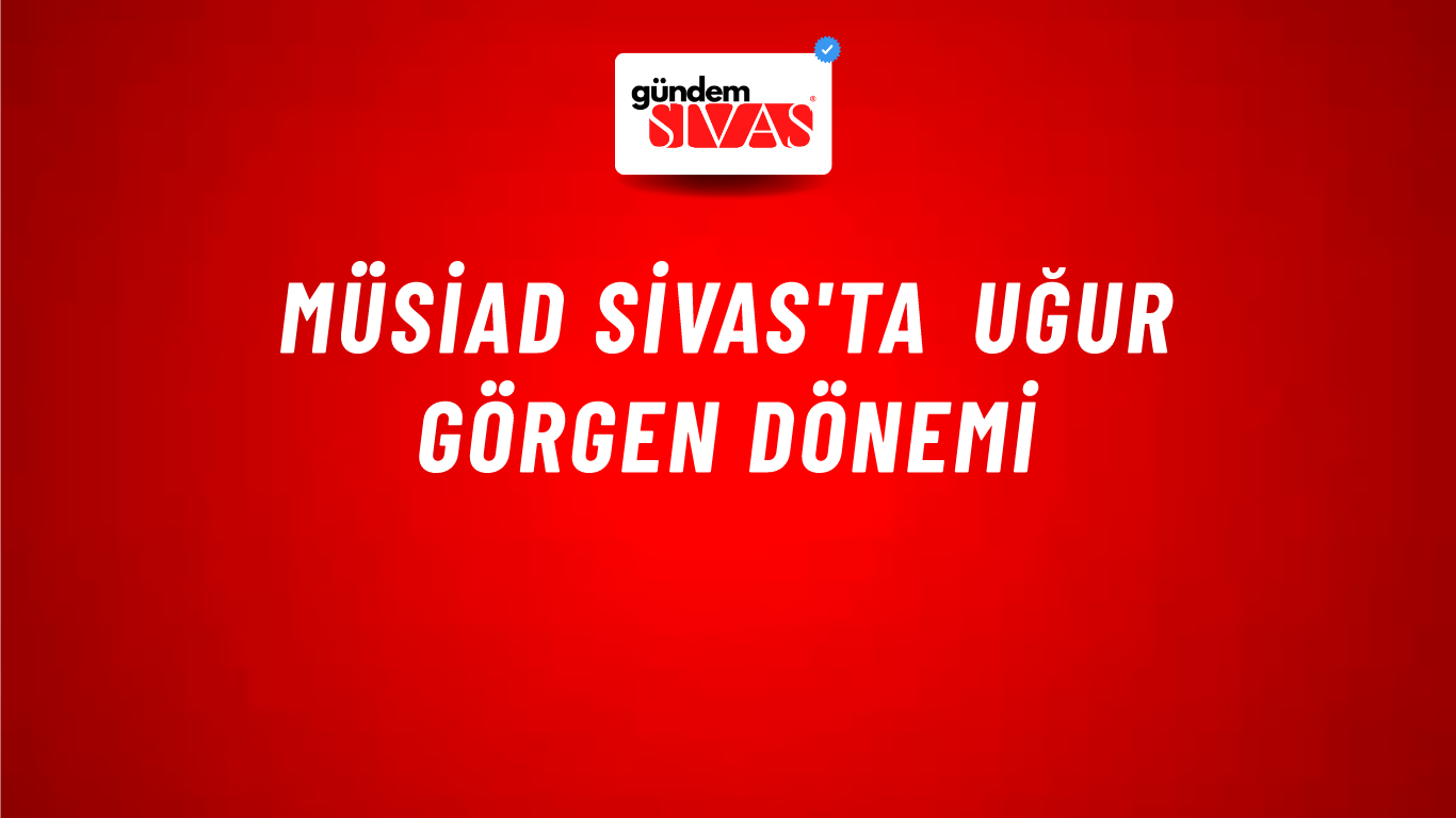 MÜSİAD Sivas'ta Uğur Görgen Dönemi