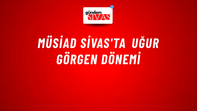 MÜSİAD Sivas'ta Uğur Görgen Dönemi