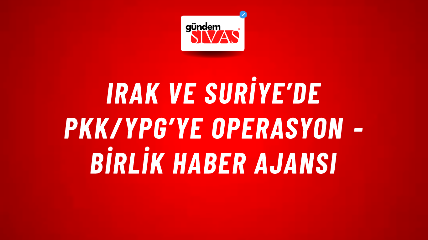 Irak ve Suriye’de PKK/YPG’ye operasyon - Birlik Haber Ajansı