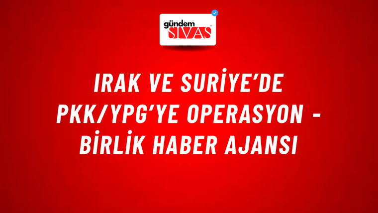 Irak ve Suriye’de PKK/YPG’ye operasyon - Birlik Haber Ajansı