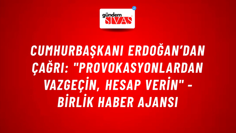Cumhurbaşkanı Erdoğan’dan çağrı: "Provokasyonlardan vazgeçin, hesap verin" - Birlik Haber Ajansı