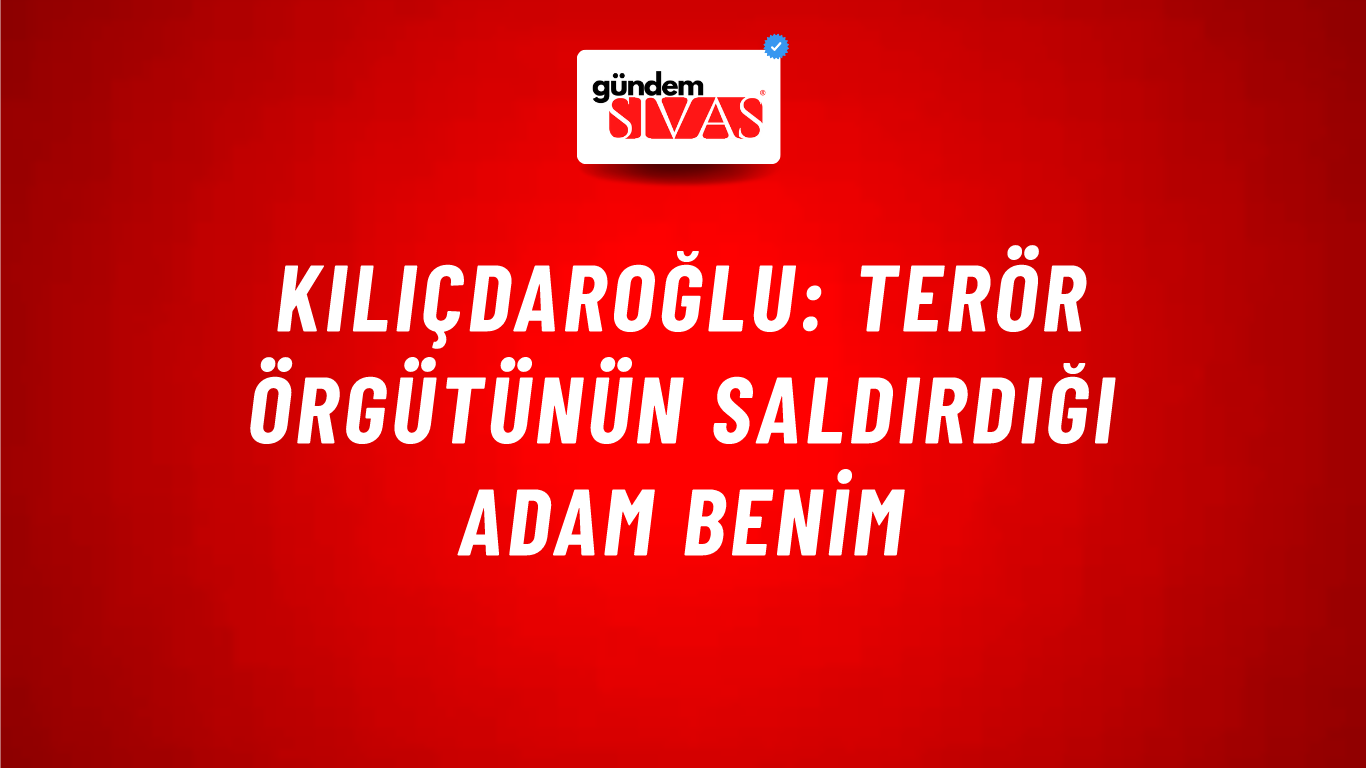Kılıçdaroğlu: Terör örgütünün saldırdığı adam benim