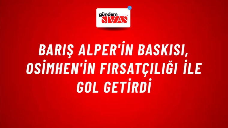 Barış Alper'in Baskısı, Osimhen'in Fırsatçılığı ile Gol Getirdi