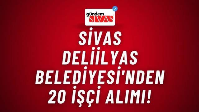 Sivas Deliilyas Belediyesi'nden 20 İşçi Alımı!