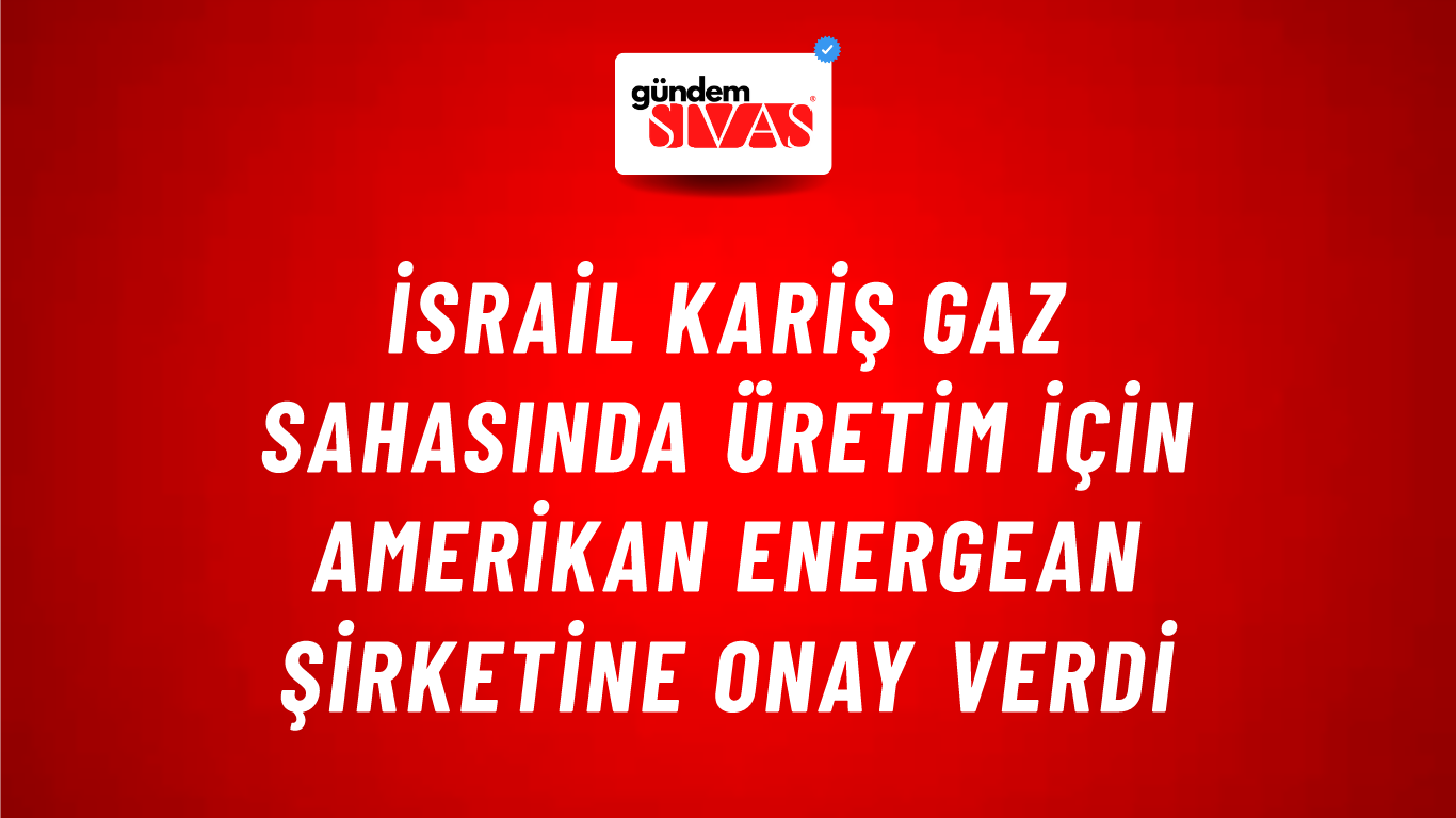 İsrail Kariş gaz sahasında üretim için Amerikan Energean Şirketine onay verdi