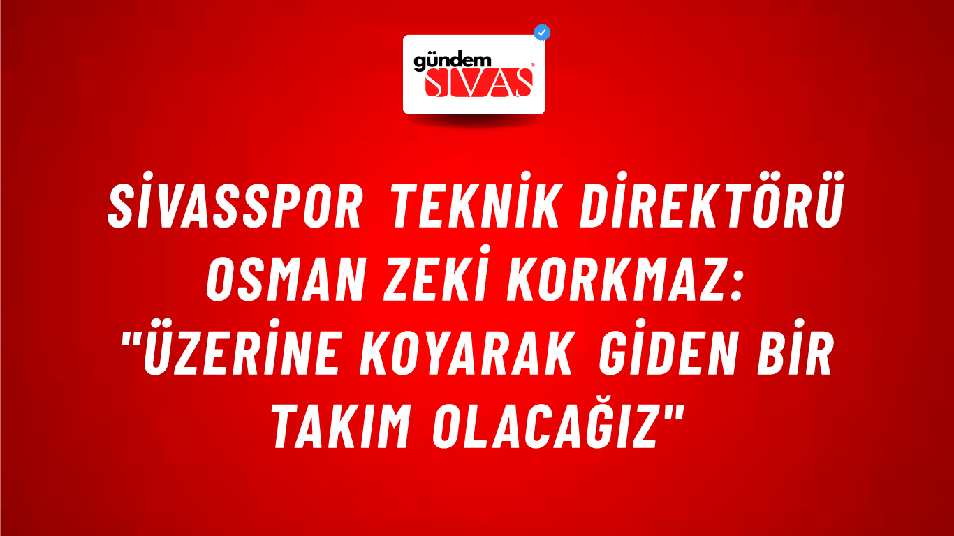 Sivasspor Teknik Direktörü Osman Zeki Korkmaz: "Üzerine Koyarak Giden Bir Takım Olacağız"