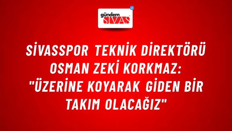 Sivasspor Teknik Direktörü Osman Zeki Korkmaz: "Üzerine Koyarak Giden Bir Takım Olacağız"