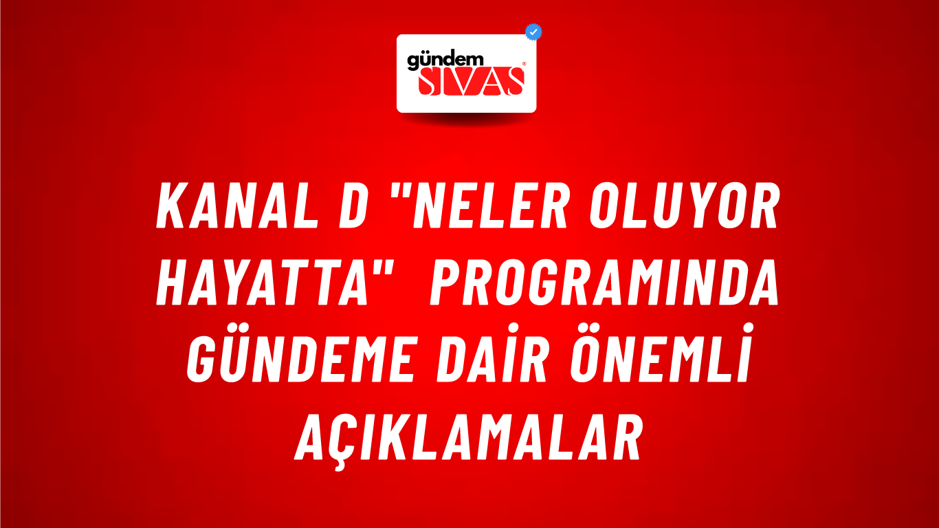Kanal D "Neler Oluyor Hayatta" Programında Gündeme Dair Önemli Açıklamalar