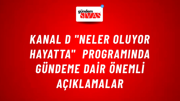 Kanal D "Neler Oluyor Hayatta" Programında Gündeme Dair Önemli Açıklamalar