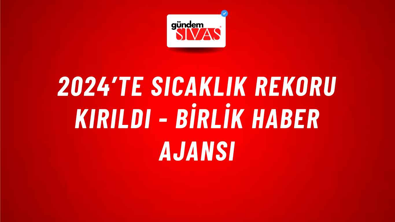 2024’te sıcaklık rekoru kırıldı - Birlik Haber Ajansı