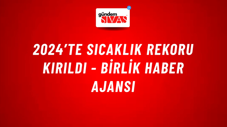 2024’te sıcaklık rekoru kırıldı - Birlik Haber Ajansı