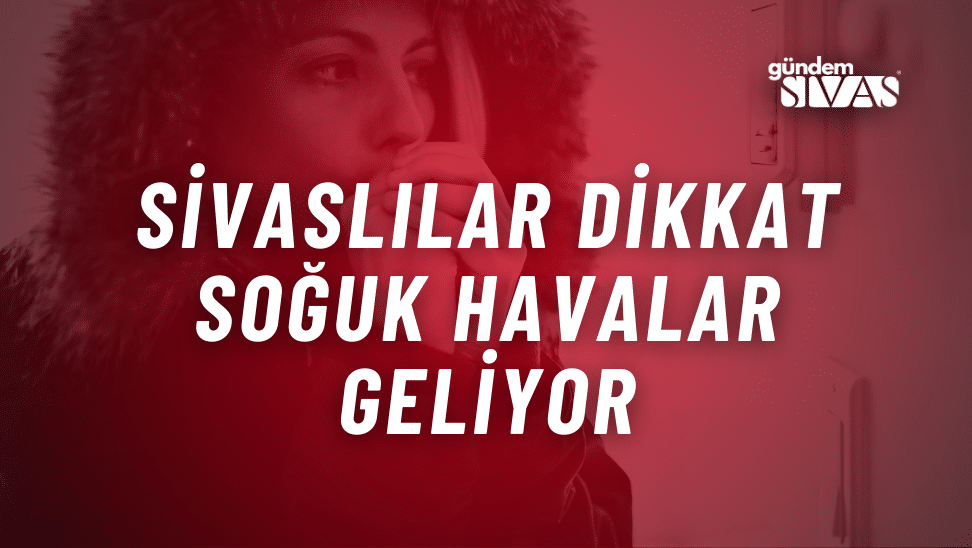 Sivaslılar Dikkat: Soğuk Havalar Geliyor