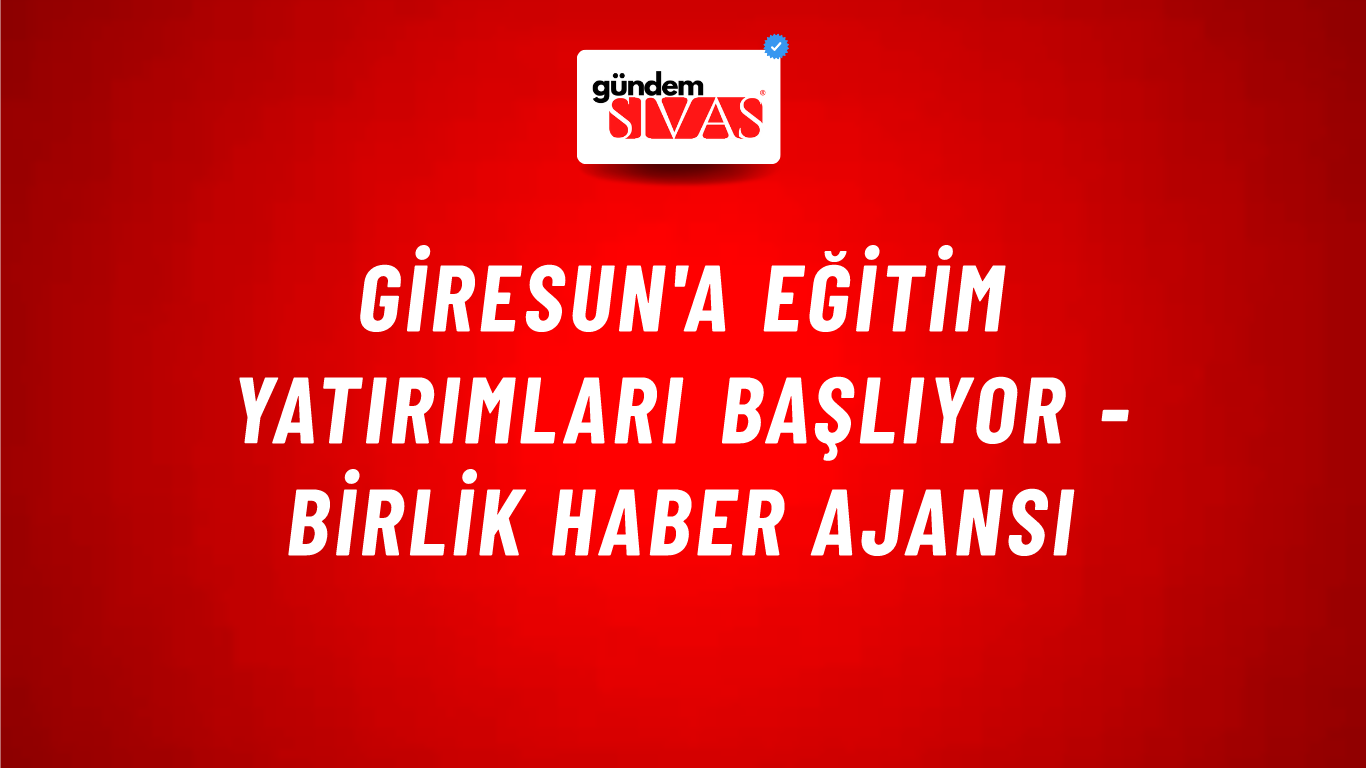 Giresun'a eğitim yatırımları başlıyor - Birlik Haber Ajansı