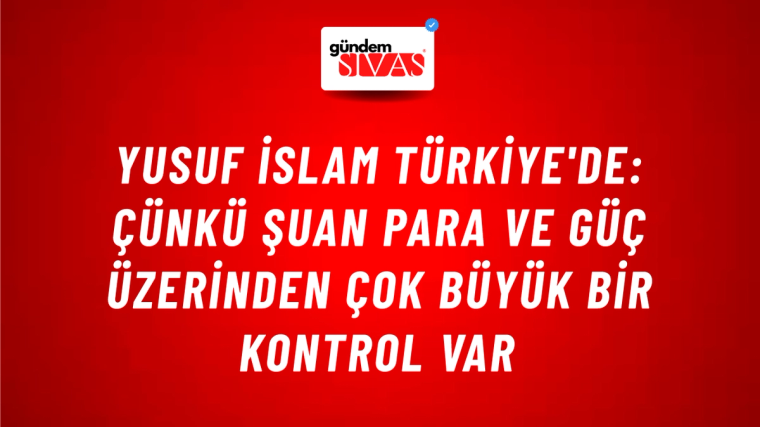 Yusuf İslam Türkiye'de: Çünkü şuan para ve güç üzerinden çok büyük bir kontrol var