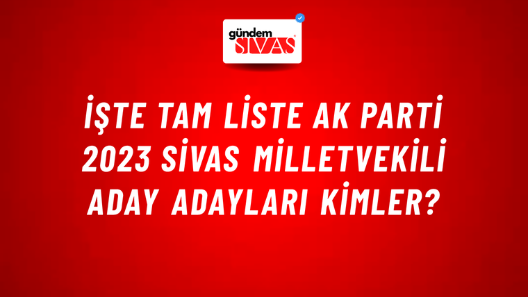 İşte Tam Liste AK Parti 2023 Sivas Milletvekili Aday Adayları Kimler?