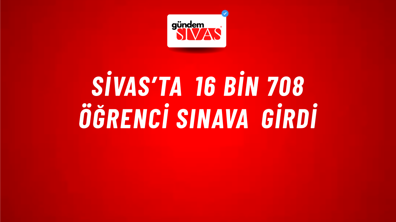 Sivas’ta 16 Bin 708 Öğrenci Sınava Girdi
