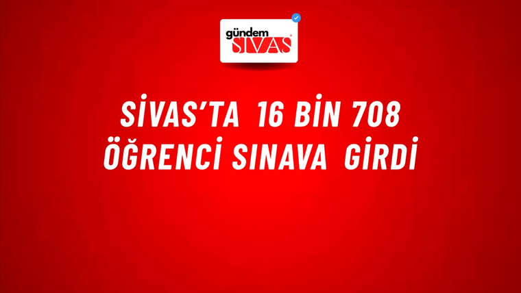 Sivas’ta 16 Bin 708 Öğrenci Sınava Girdi