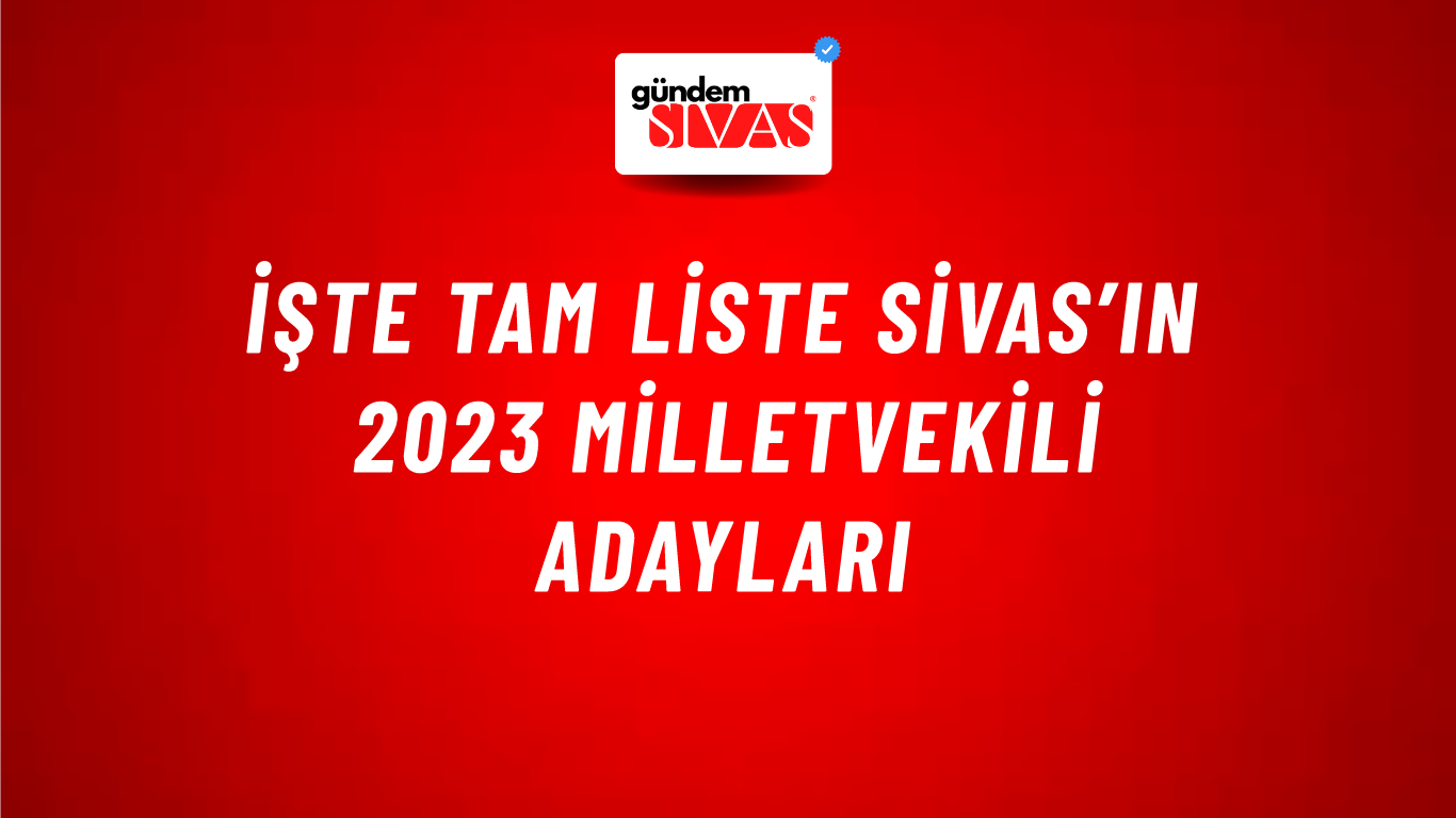 İşte Tam Liste Sivas’ın 2023 Milletvekili Adayları