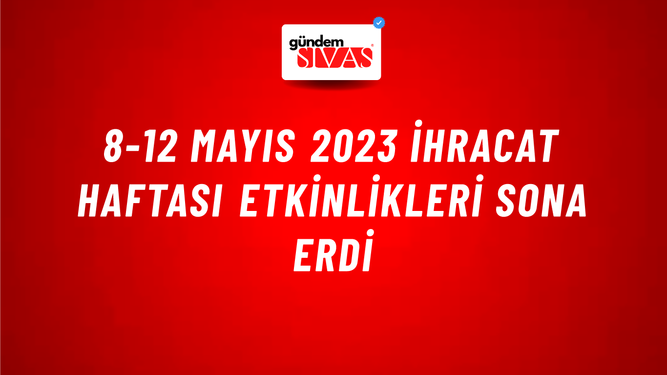 8-12 Mayıs 2023 İhracat Haftası Etkinlikleri Sona Erdi