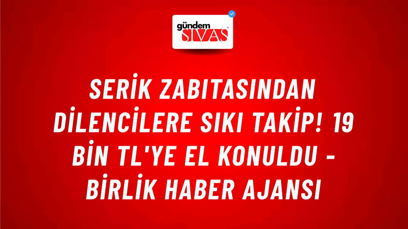 Serik zabıtasından dilencilere sıkı takip! 19 bin TL'ye el konuldu - Birlik Haber Ajansı