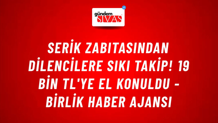 Serik zabıtasından dilencilere sıkı takip! 19 bin TL'ye el konuldu - Birlik Haber Ajansı