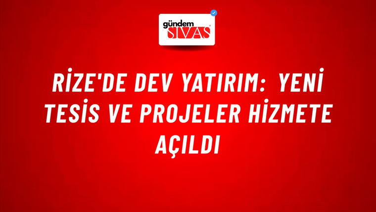 Rize'de Dev Yatırım: Yeni Tesis ve Projeler Hizmete Açıldı