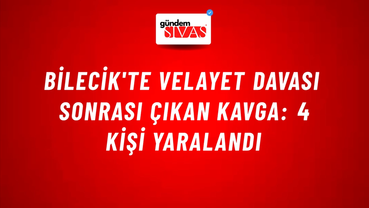 Bilecik'te Velayet Davası Sonrası Çıkan Kavga: 4 Kişi Yaralandı