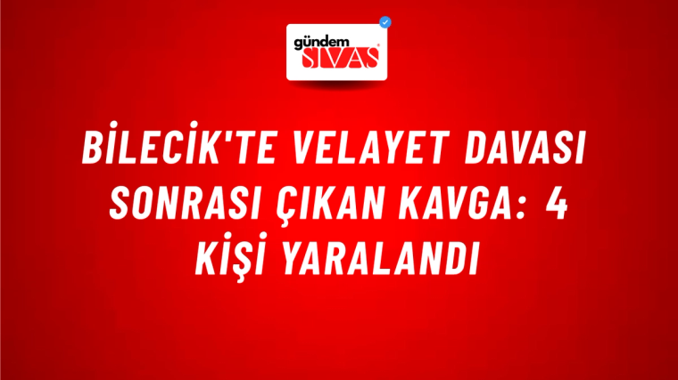Bilecik'te Velayet Davası Sonrası Çıkan Kavga: 4 Kişi Yaralandı