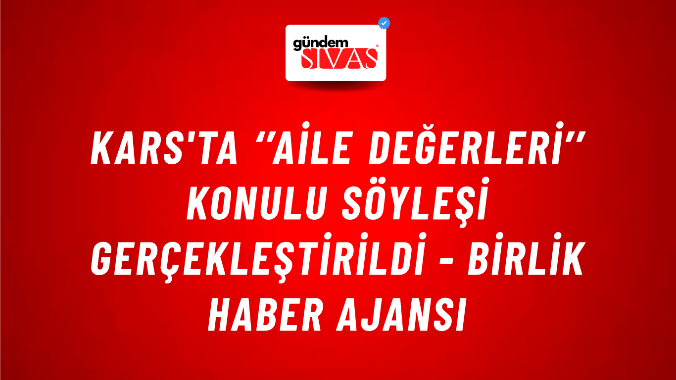 Kars'ta ‘’Aile Değerleri’’ konulu söyleşi gerçekleştirildi - Birlik Haber Ajansı