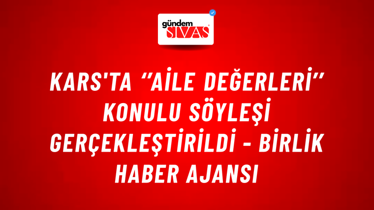 Kars'ta ‘’Aile Değerleri’’ konulu söyleşi gerçekleştirildi - Birlik Haber Ajansı